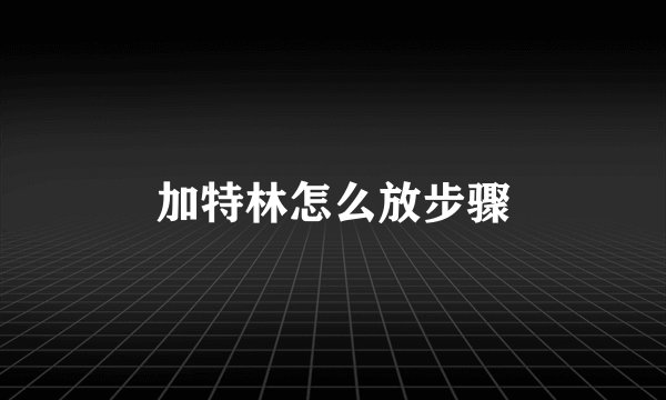 加特林怎么放步骤