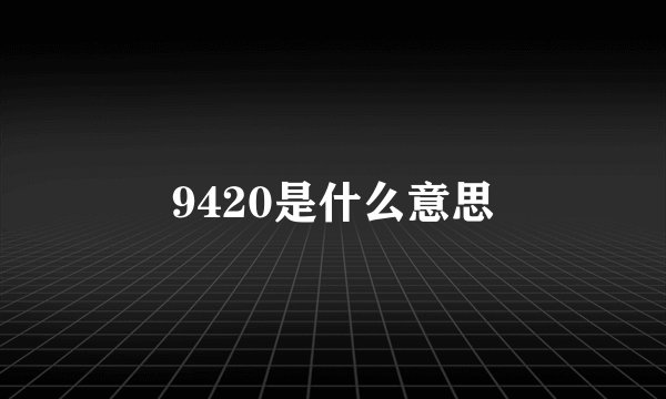 9420是什么意思