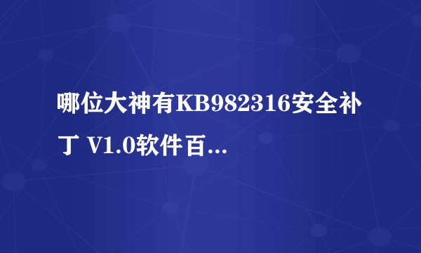 哪位大神有KB982316安全补丁 V1.0软件百度云资源