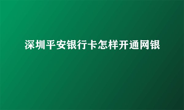 深圳平安银行卡怎样开通网银