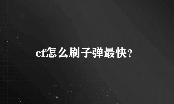 cf怎么刷子弹最快？