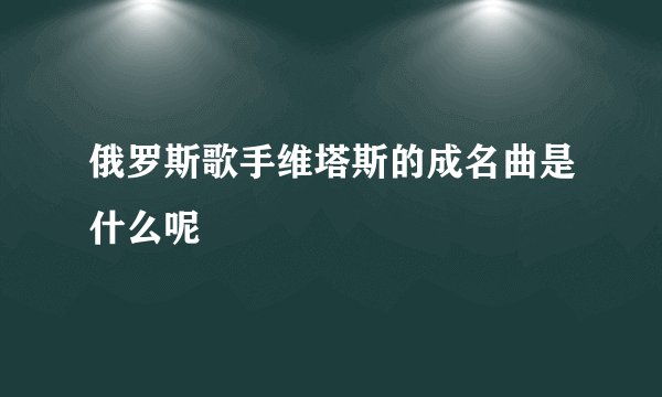 俄罗斯歌手维塔斯的成名曲是什么呢