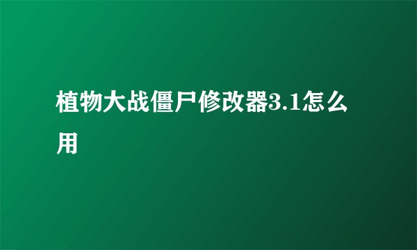 植物大战僵尸修改器3.1怎么用