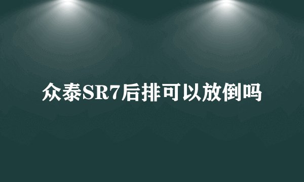 众泰SR7后排可以放倒吗