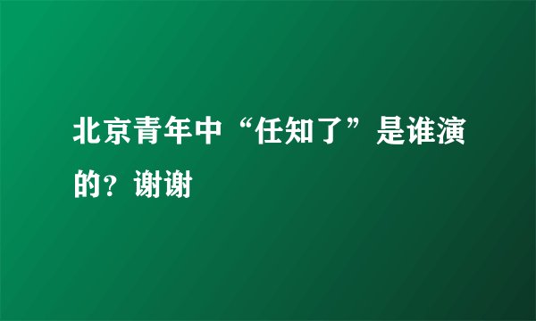 北京青年中“任知了”是谁演的？谢谢