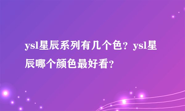 ysl星辰系列有几个色？ysl星辰哪个颜色最好看？