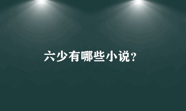 六少有哪些小说？