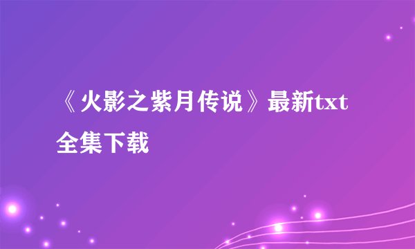 《火影之紫月传说》最新txt全集下载