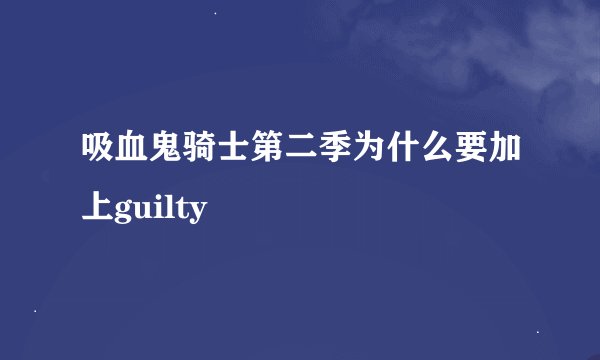 吸血鬼骑士第二季为什么要加上guilty