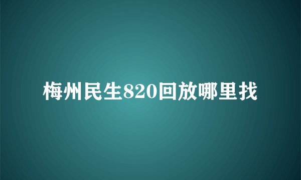 梅州民生820回放哪里找