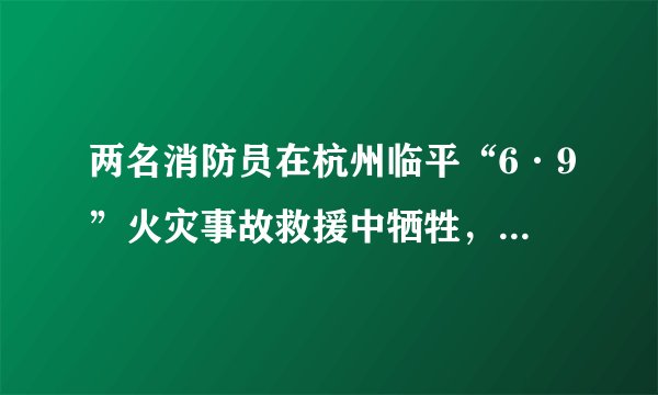 两名消防员在杭州临平“6·9”火灾事故救援中牺牲，你了解他们的事迹吗？