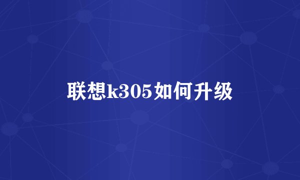 联想k305如何升级