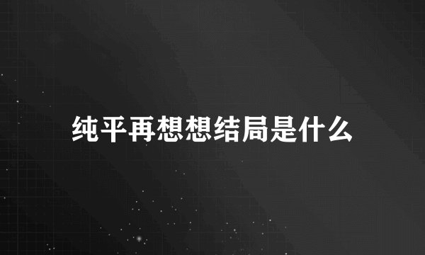 纯平再想想结局是什么