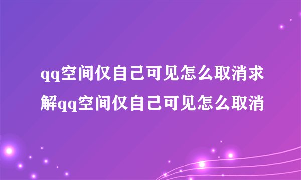 qq空间仅自己可见怎么取消求解qq空间仅自己可见怎么取消