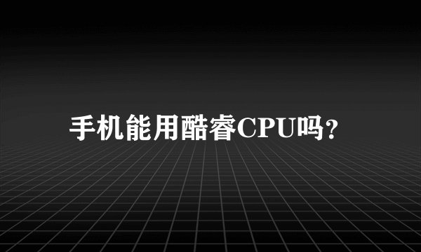 手机能用酷睿CPU吗？