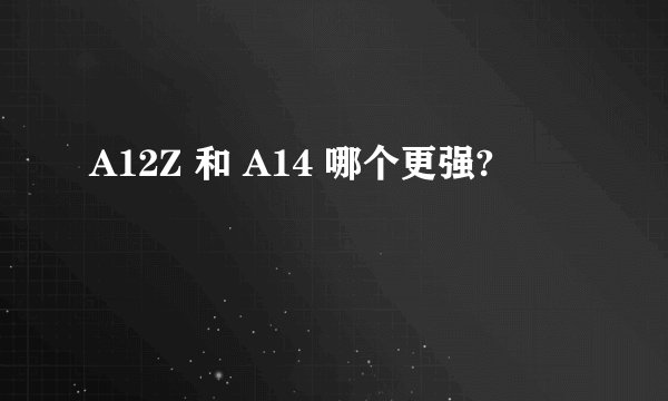 A12Z 和 A14 哪个更强?