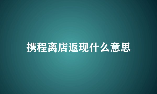 携程离店返现什么意思