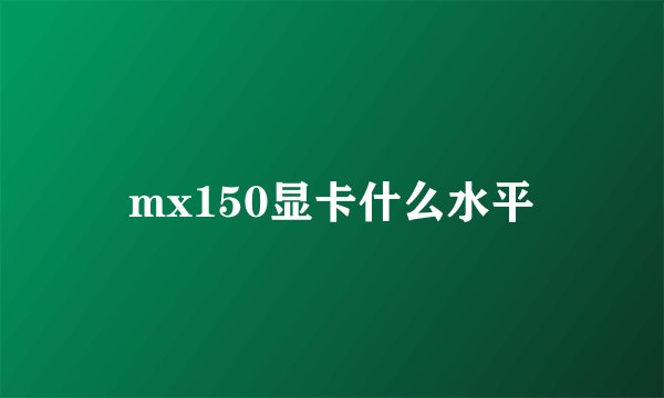 mx150显卡什么水平
