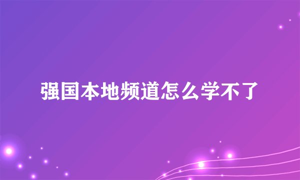 强国本地频道怎么学不了