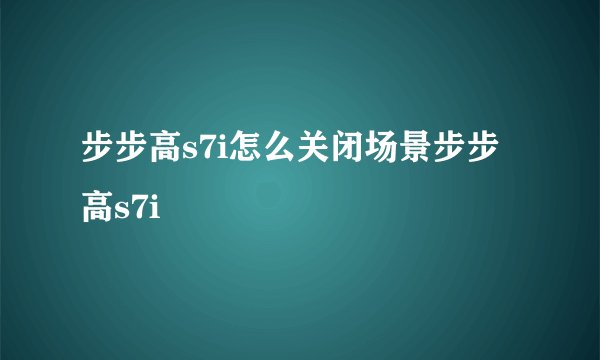 步步高s7i怎么关闭场景步步高s7i
