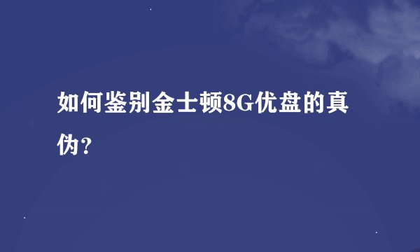 如何鉴别金士顿8G优盘的真伪？