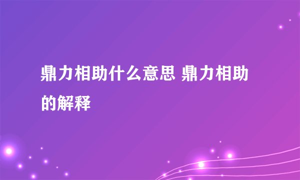 鼎力相助什么意思 鼎力相助的解释