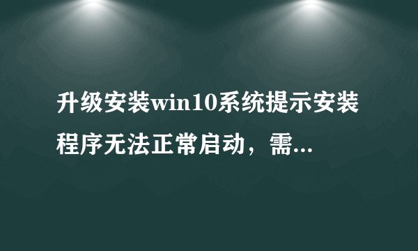 升级安装win10系统提示安装程序无法正常启动，需重启电脑的三种解决方法
