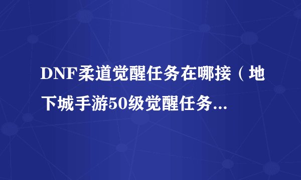 DNF柔道觉醒任务在哪接(地下城手游50级觉醒任务获取方式)「知识库」