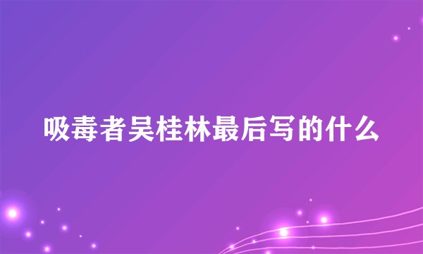 吸毒者吴桂林最后写的什么