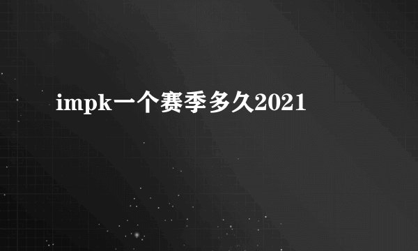 impk一个赛季多久2021