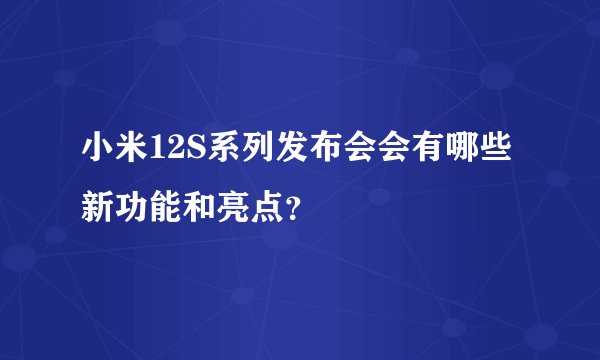 小米12S系列发布会会有哪些新功能和亮点？