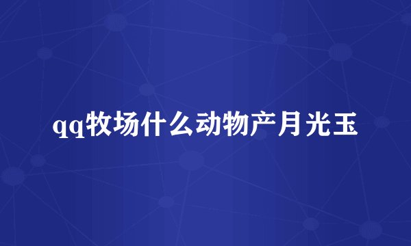 qq牧场什么动物产月光玉