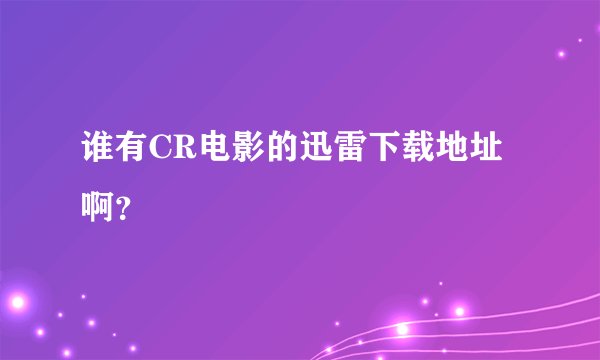 谁有CR电影的迅雷下载地址啊?