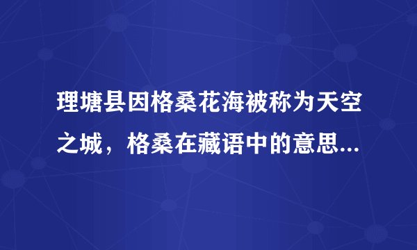 理塘县因格桑花海被称为天空之城，格桑在藏语中的意思是什么？