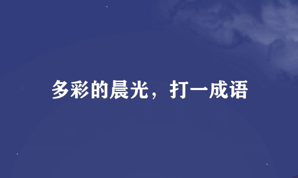 多彩的晨光，打一成语