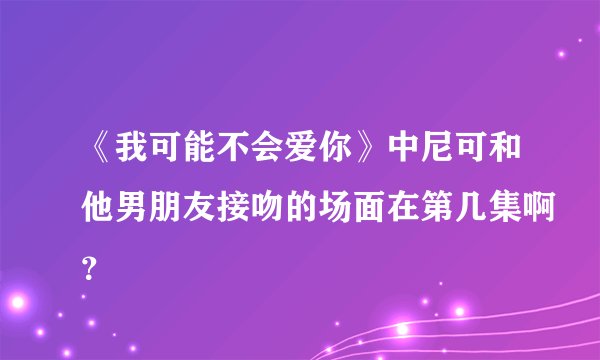 《我可能不会爱你》中尼可和他男朋友接吻的场面在第几集啊？