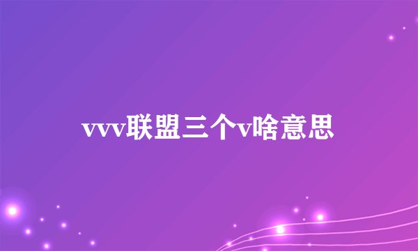 vvv联盟三个v啥意思