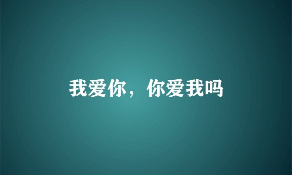 我爱你，你爱我吗