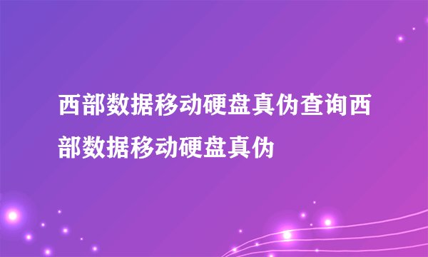 西部数据移动硬盘真伪查询西部数据移动硬盘真伪