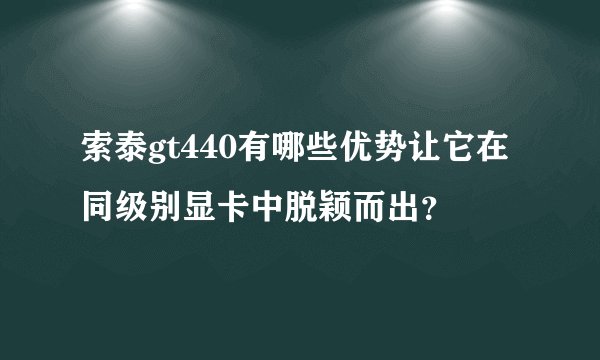 索泰gt440有哪些优势让它在同级别显卡中脱颖而出？