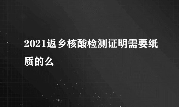 2021返乡核酸检测证明需要纸质的么