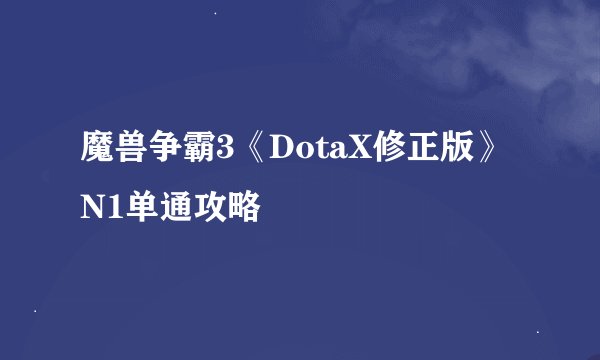 魔兽争霸3《DotaX修正版》N1单通攻略