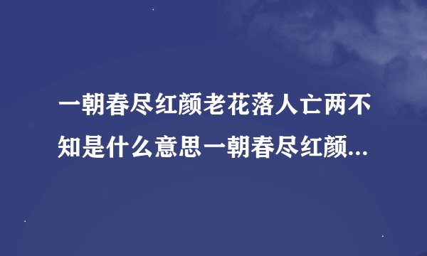 一朝春尽红颜老花落人亡两不知是什么意思一朝春尽红颜老花落人亡两不知原文