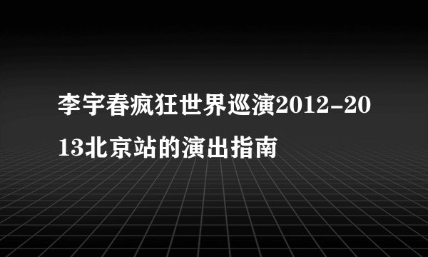 李宇春疯狂世界巡演2012-2013北京站的演出指南