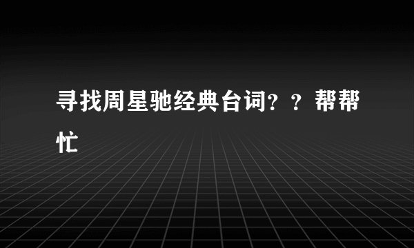 寻找周星驰经典台词？？帮帮忙