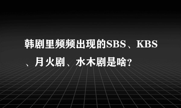 韩剧里频频出现的SBS、KBS、月火剧、水木剧是啥？