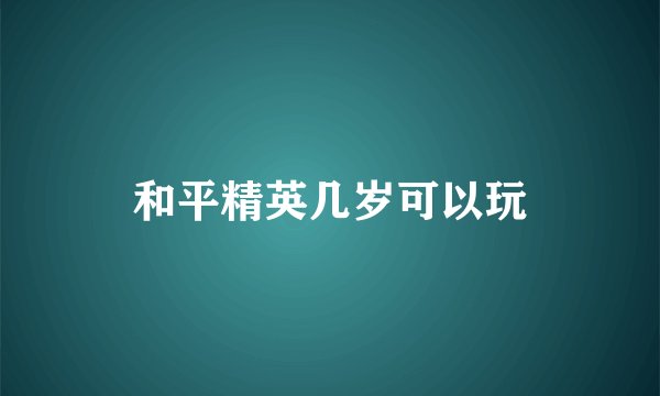 和平精英几岁可以玩