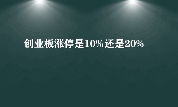 创业板涨停是10%还是20%