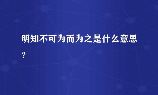 明知不可为而为之是什么意思？