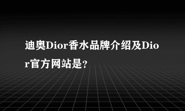 迪奥Dior香水品牌介绍及Dior官方网站是？